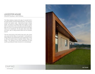 LEICESTER HOUSE
Asheville (Leicester), North Carolina
[SPG]
a r c h i t e c t s
This hilltop residence, located at the edge of a wooded knoll in
the rolling foothills of the Blue Ridge Mountains, has expansive
southern and western views. Approaching through a dense
woods, one arrives at a striking single story façade of corten
steel in a wood frame.Ahint of the views is provided through the
glass door, but it is not until entry that the full impact of the hilltop
views can be experienced. The rear glass walls, facing West
and South, open to rolling farmland below and the mountains
beyond.
The entry level serves as the primary living area, with a guest
wing carved into the hilltop on a level below. Functionality and
energy efficiency are achieved both by this programmatic zoning
as well as the careful choice of materials, fixtures, fittings, and
energy. The ‘greening’ of the house complements its visual
warmth, grounding the modern structure its a rural landscape.
rear facade
 
