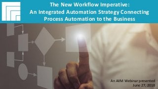 Underwritten by: Presented by:
#AIIMYour Digital Transformation Begins with
Intelligent Information Management
The New Workflow Imperative:
An Integrated Automation Strategy Connecting
Process Automation to the Business
Presented June 27, 2018
The New Workflow Imperative:
An Integrated Automation Strategy Connecting
Process Automation to the Business
An AIIM Webinar presented
June 27, 2018
 