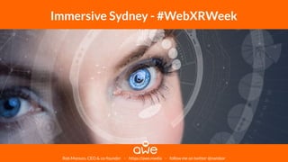Rob Manson, CEO & co-founder - https://awe.media - follow me on twitter @nambor
Immersive Sydney - #WebXRWeek
 