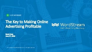 LIVE WEBINAR
© Copyright 2018 WordStream, Inc. All rights reserved.
The Key to Making Online
Advertising Profitable
Kevin Crets
June 27, 2018
 