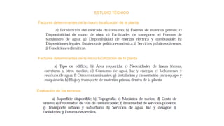 ESTUDIO TÉCNICO
Factores determinantes de la macro localización de la planta
Factores determinantes de la micro localización de la planta
Evaluación de los terrenos
 