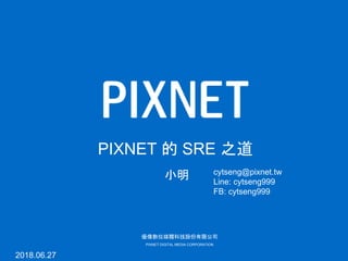 優像數位媒體科技股份有限公司
PIXNET DIGITAL MEDIA CORPORATION
小明
PIXNET 的 SRE 之道
2018.06.27
cytseng@pixnet.tw
Line: cytseng999
FB: cytseng999
 