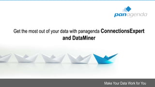 Make Your Data Work for You
Get the most out of your data with panagenda ConnectionsExpert
and DataMiner
 