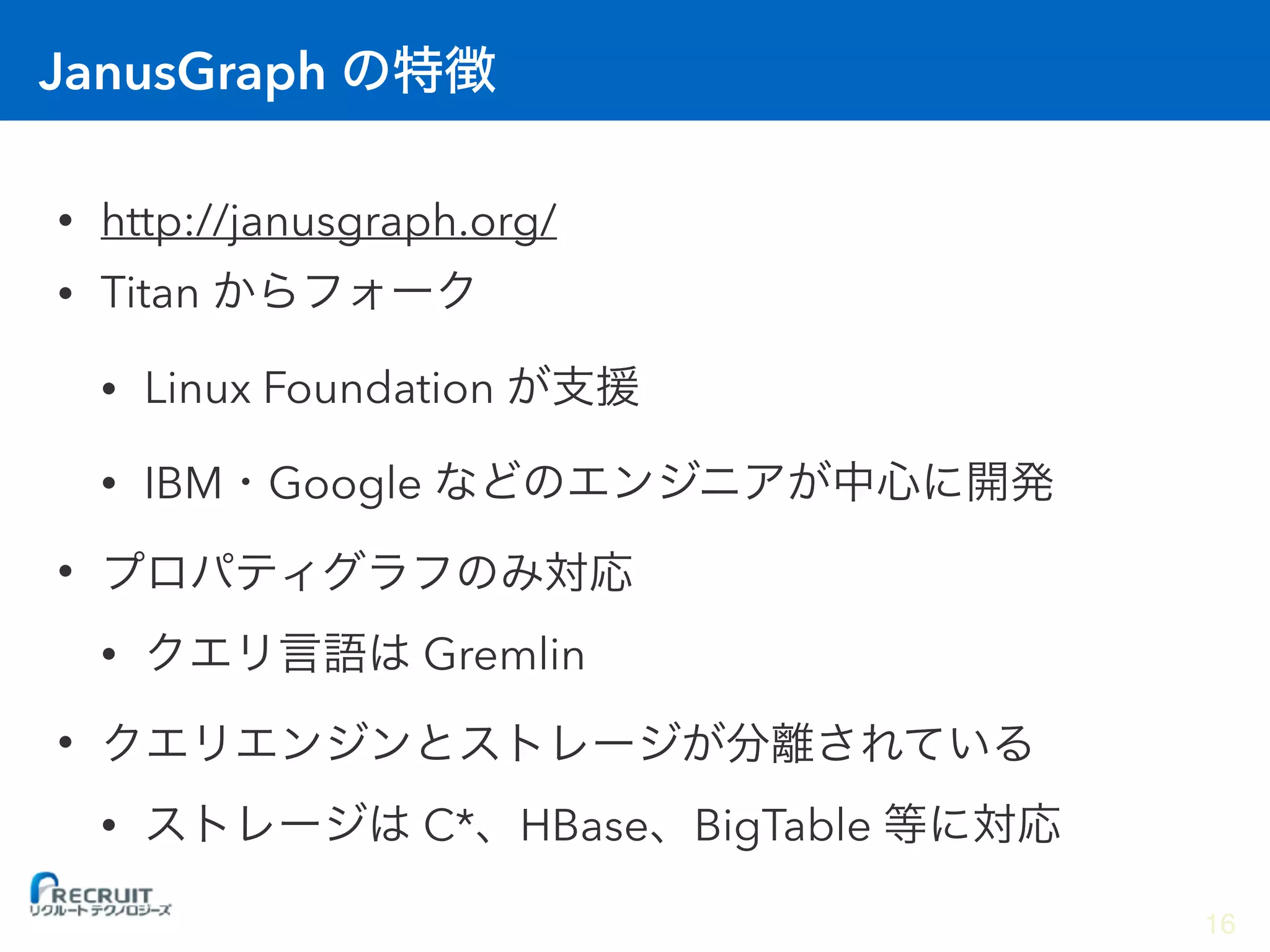 JanusGraph
• http://janusgraph.org/
• Titan
• Linux Foundation
• IBM Google
•
• Gremlin
•
• C* HBase BigTable
16
 