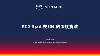© 2018, Amazon Web Services, Inc. or its affiliates. All rights reserved.
呂昭寬(Cliff)
104首席技術顧問 / AWS台灣Community Hero
EC2 Spot 在104 的深度實踐
 