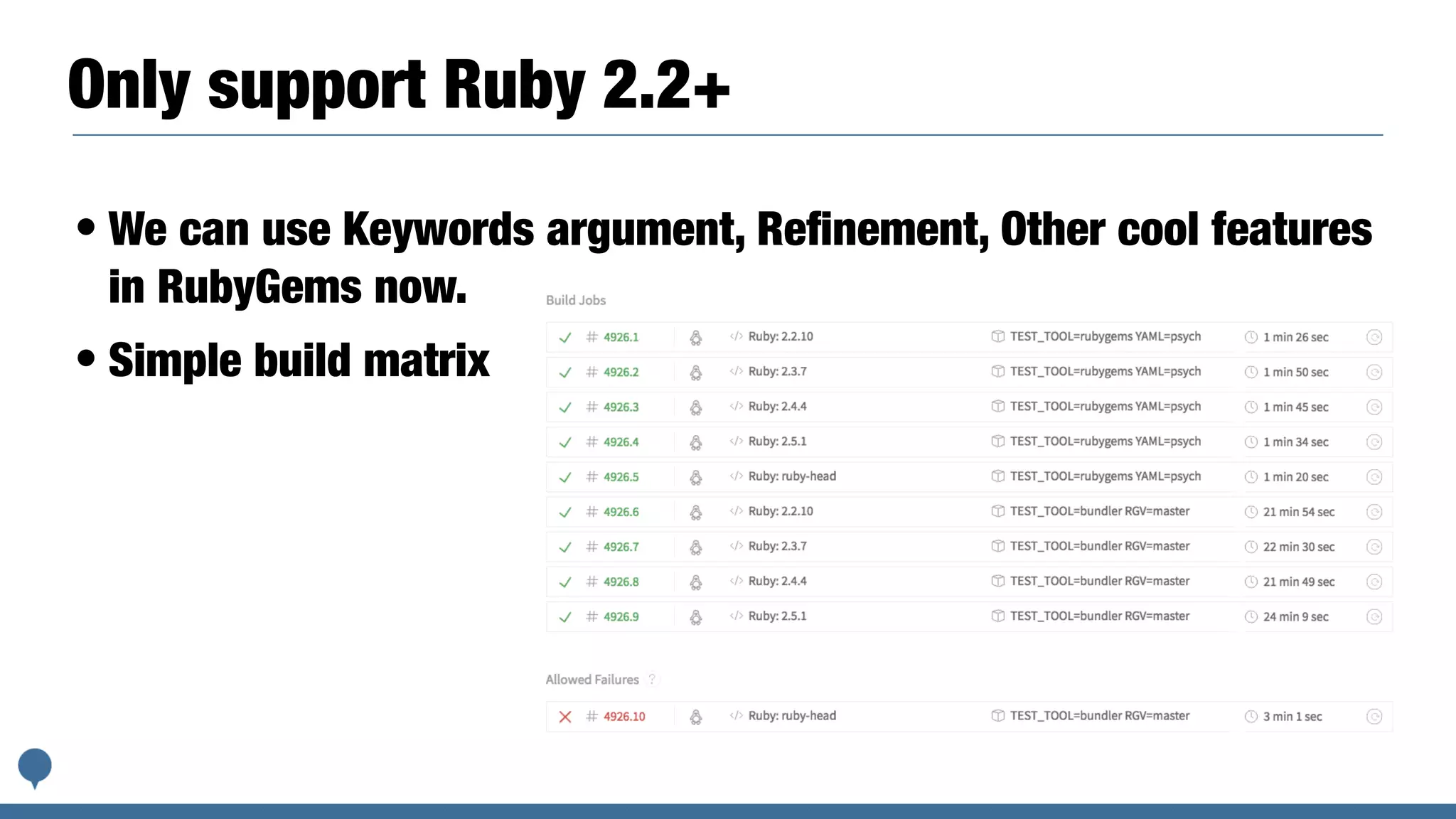 Only support Ruby 2.2+
• We can use Keywords argument, Reﬁnement, Other cool features
in RubyGems now.
• Simple build matrix
 