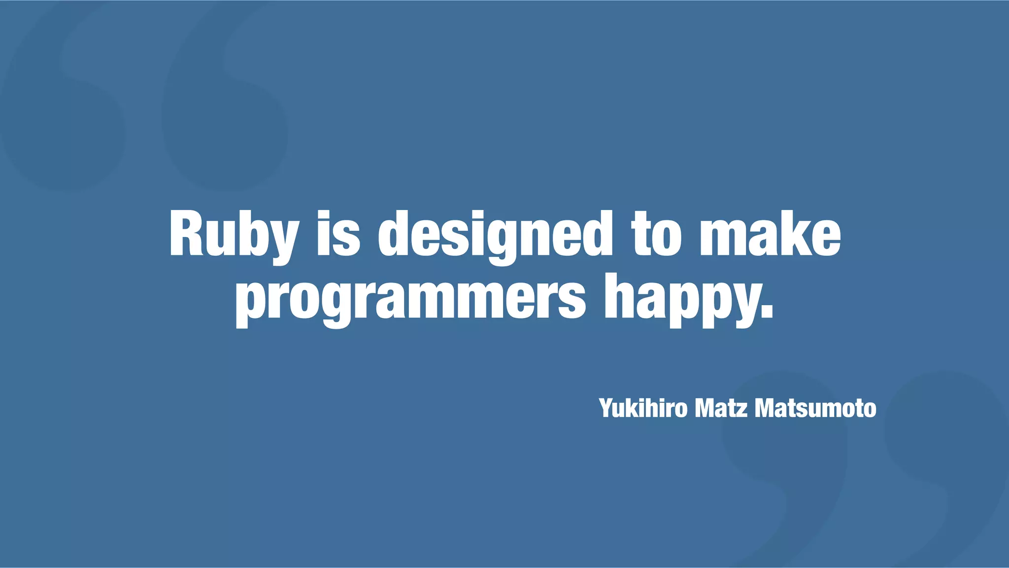 Ruby is designed to make
programmers happy.
Yukihiro Matz Matsumoto
 