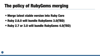 What’s new in RubyGems3?
• Removed deprecated methods.
• Removed to support for < Ruby 2.2.
• Added warnings of deprecated...