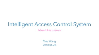 Intelligent Access Control System
Idea Discussion
Taka Wang
2018.06.28
 