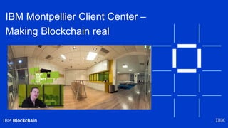 IBM Montpellier Client Center –
Making Blockchain real
 