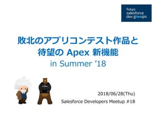 敗北のアプリコンテスト作品と
待望の Apex 新機能
in Summer ’18
2018/06/28(Thu)
Salesforce Developers Meetup #18
 