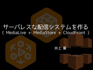 サーバレスな配信システムを作る
( MediaLive + MediaStore + CloudFront )
井上 馨
 