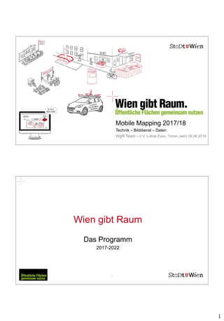 1
1
Mobile Mapping 2017/18
Technik – Bilddienst – Daten
WgR Team – (i.V. Lothar Eysn, Timon Jakli) 28.06.2018
2
Wien gibt Raum
Das Programm
2017-2022
 