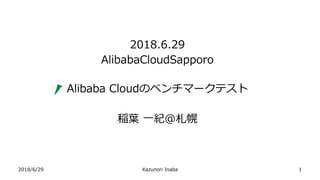 2018/6/29 Kazunori Inaba
2018.6.29
AlibabaCloudSapporo
Alibaba Cloudのベンチマークテスト
稲葉 一紀＠札幌
1
 