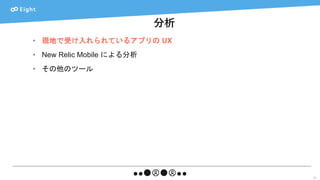 分析
21
• 現地で受け入れられているアプリの UX
• New Relic Mobile による分析
• その他のツール
 
