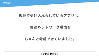 27
現地で受け入れられているアプリは、
低速ネットワーク環境を
ちゃんと考慮できていました。
 