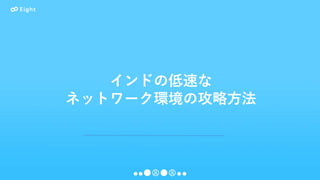 インドの低速な
ネットワーク環境の攻略方法
 