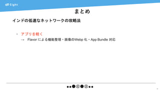 まとめ
64
インドの低速なネットワークの攻略法
• アプリを軽く
→ Flavor による機能整理・画像のWebp 化・App Bundle 対応
 