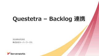 株式会社サーバーワークス
Questetra – Backlog 連携
2018年6月29日
 