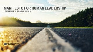 Dr. Marcus Raitner | 29. Juni 2018 
Twitter: @marcusraitner
MANIFESTO FOR HUMAN LEADERSHIP
LEADERSHIP IN AN AGILE WORLD
 