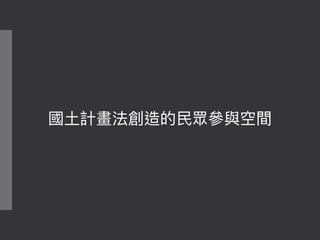 國⼟土計畫法創造的⺠民眾參參與空間
 