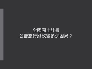 全國國⼟土計畫
公告施⾏行行能改變多少困局？
 