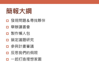 簡報大綱
 發現問題＆尋找夥伴
 舉辦讀書會
 製作懶人包
 鎖定議題研究
 參與計畫審議
 反思我們的侷限
 一起打造理想家園
 