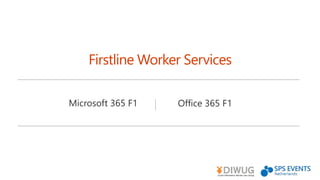 Microsoft 365 F1
Firstline Worker Services
Office 365 F1
 