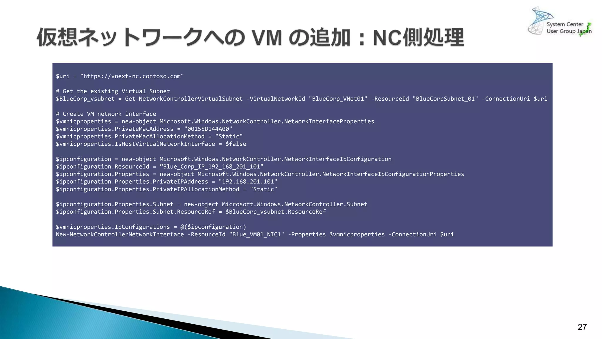27
$uri = "https://vnext-nc.contoso.com"
# Get the existing Virtual Subnet
$BlueCorp_vsubnet = Get-NetworkControllerVirtualSubnet -VirtualNetworkId "BlueCorp_VNet01" -ResourceId "BlueCorpSubnet_01" -ConnectionUri $uri
# Create VM network interface
$vmnicproperties = new-object Microsoft.Windows.NetworkController.NetworkInterfaceProperties
$vmnicproperties.PrivateMacAddress = "00155D144A00"
$vmnicproperties.PrivateMacAllocationMethod = "Static"
$vmnicproperties.IsHostVirtualNetworkInterface = $false
$ipconfiguration = new-object Microsoft.Windows.NetworkController.NetworkInterfaceIpConfiguration
$ipconfiguration.ResourceId = “Blue_Corp_IP_192_168_201_101"
$ipconfiguration.Properties = new-object Microsoft.Windows.NetworkController.NetworkInterfaceIpConfigurationProperties
$ipconfiguration.Properties.PrivateIPAddress = "192.168.201.101"
$ipconfiguration.Properties.PrivateIPAllocationMethod = "Static"
$ipconfiguration.Properties.Subnet = new-object Microsoft.Windows.NetworkController.Subnet
$ipconfiguration.Properties.Subnet.ResourceRef = $BlueCorp_vsubnet.ResourceRef
$vmnicproperties.IpConfigurations = @($ipconfiguration)
New-NetworkControllerNetworkInterface -ResourceId "Blue_VM01_NIC1" -Properties $vmnicproperties -ConnectionUri $uri
 