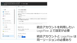 統合アカウントを利用したい
LogicFlow 上で設定が必要
統合アカウントと LogicFlow は
同一リージョンの必要あり
 