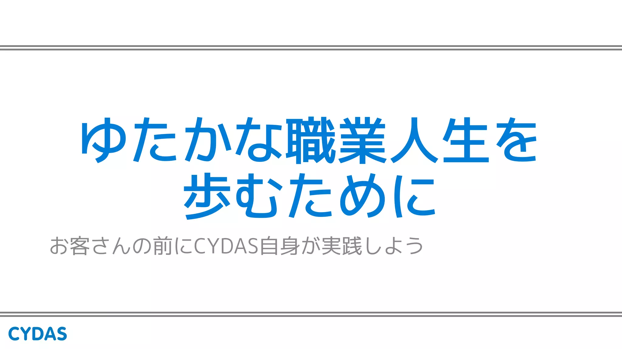 ゆたかな職業人生を
歩むために
お客さんの前にCYDAS自身が実践しよう
 