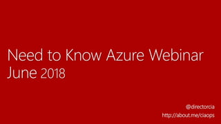 Need to Know Azure Webinar
June 2018
@directorcia
http://about.me/ciaops
 