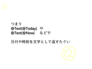 つまり
@Text(@Today) や
@Text(@Now) などで
日付や時刻を文字として返すたぐい
 