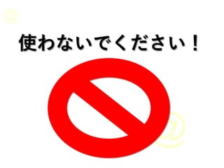 使わないでください！
 