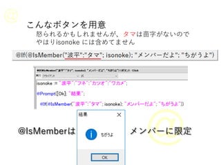 こんなボタンを用意
怒られるかもしれませんが、タマは苗字がないので
やはりisonoke には含めてません
@IsMemberは メンバーに限定
 