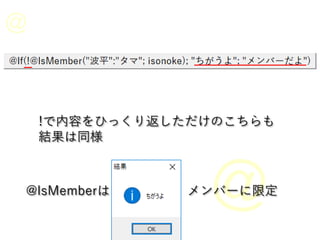 !で内容をひっくり返しただけのこちらも
結果は同様
@IsMemberは メンバーに限定
 