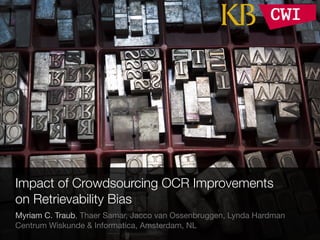 Impact of Crowdsourcing OCR Improvements
on Retrievability Bias
Myriam C. Traub, Thaer Samar, Jacco van Ossenbruggen, Lynda Hardman

Centrum Wiskunde & Informatica, Amsterdam, NL 1
 