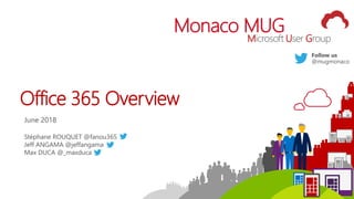 1
Monaco MUG
Microsoft User Group
Office 365 Overview
June 2018
Stéphane ROUQUET @fanou365
Jeff ANGAMA @jeffangama
Max DUCA @_maxduca
 