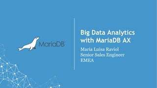 Big Data Analytics
with MariaDB AX
Maria Luisa Raviol
Senior Sales Engineer
EMEA
 