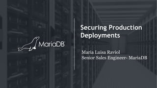 Securing Production
Deployments
Maria Luisa Raviol
Senior Sales Engineer- MariaDB
 
