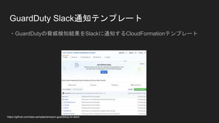 GuardDuty Slack通知テンプレート
・GuardDutyの脅威検知結果をSlackに通知するCloudFormationテンプレート
https://github.com/aws-samples/amazon-guardduty-to-slack
 