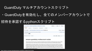 GuardDuty マルチアカウントスクリプト
・GuardDutyを有効化し、全てのメンバーアカウントで
招待を承認するpythonスクリプト
https://github.com/aws-samples/amazon-guardduty-multiaccount-scripts
 