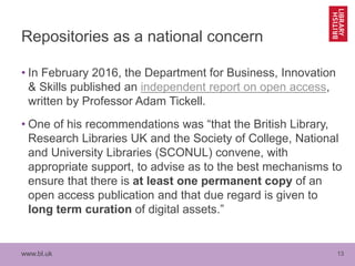 www.bl.uk 13
Repositories as a national concern
• In February 2016, the Department for Business, Innovation
& Skills publi...
