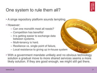 www.bl.uk 21
One system to rule them all?
• A singe repository platform sounds tempting.
• However:
– Can one monolith mee...