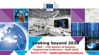 Looking beyond 2020
IEEE – 13th System of Systems
Engineering Conference - SoSE 2018
Sandro D'Elia - sandro.delia@ec.europa.eu (June 2018)
 