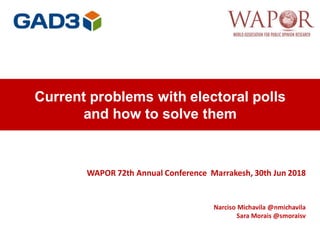 Current problems with electoral polls
and how to solve them
WAPOR 72th Annual Conference Marrakesh, 30th Jun 2018
Narciso Michavila @nmichavila
Sara Morais @smoraisv
 