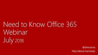 Need to Know Office 365
Webinar
July 2018
@directorcia
http://about.me/ciaops
 