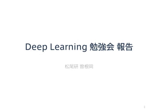 Deep Learning 勉強会 報告
松尾研 曽根岡
1
 