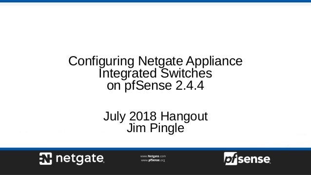 Configuring Netgate Appliance
Integrated Switches
on pfSense 2.4.4
July 2018 Hangout
Jim Pingle
 