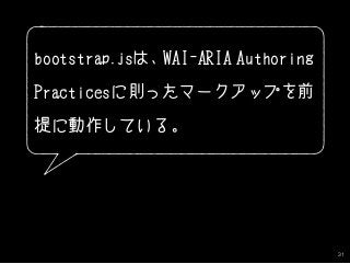 31
bootstrap.jsは、WAI-ARIA Authoring
Practicesに則ったマークアップを前
提に動作している。
 
